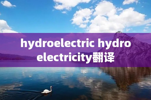 hydroelectric hydroelectricity翻译