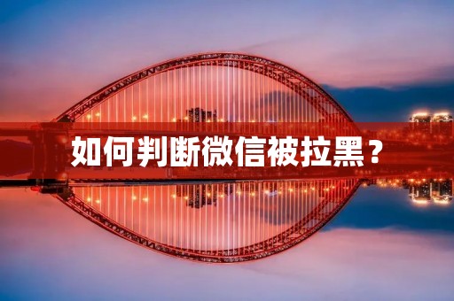 如何判断微信被拉黑? 如何判断微信被拉黑?