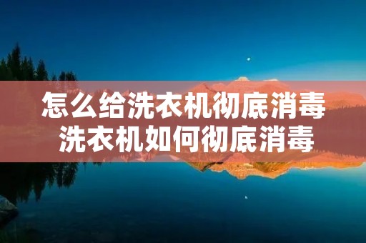 怎么给洗衣机彻底消毒 洗衣机如何彻底消毒 怎么给洗衣机彻底消毒 洗衣机如何彻底消毒