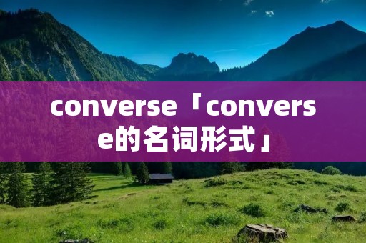 converse「converse的名词形式」 converse「converse的名词形式」