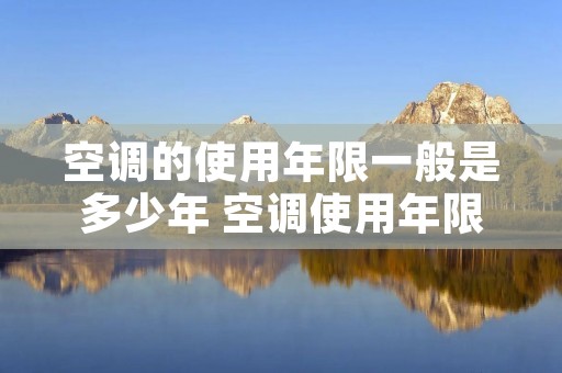 空调的使用年限一般是多少年 空调使用年限是几年