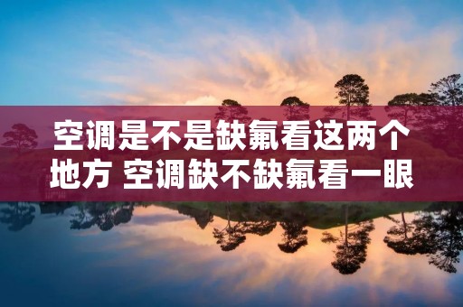 空调是不是缺氟看这两个地方 空调缺不缺氟看一眼就明白