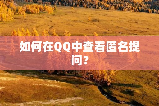 如何在QQ中查看匿名提问? 如何在QQ中查看匿名提问?