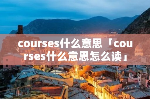 courses什么意思「courses什么意思怎么读」