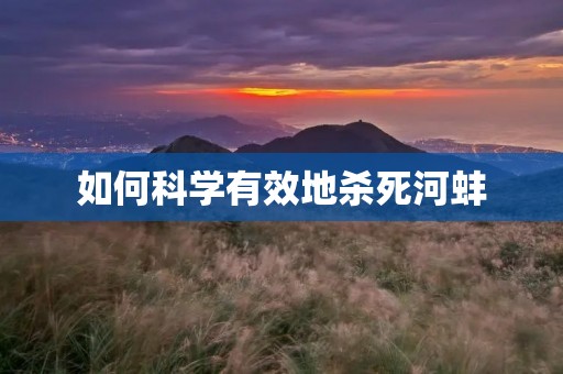 如何科学有效地杀死河蚌