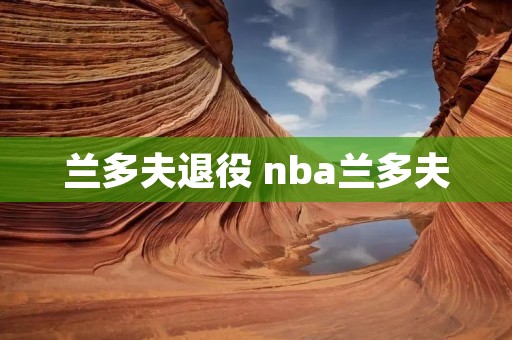 兰多夫退役 nba兰多夫