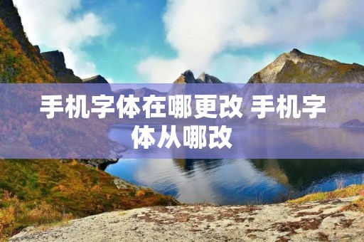 手机字体在哪更改 手机字体从哪改 手机字体在哪更改 手机字体从哪改