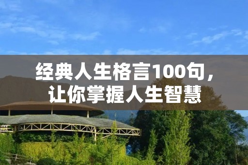 经典人生格言100句,让你掌握人生智慧 经典人生格言100句,让你掌握人生智慧