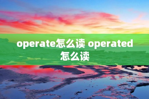 operate怎么读 operated怎么读 operate怎么读 operated怎么读