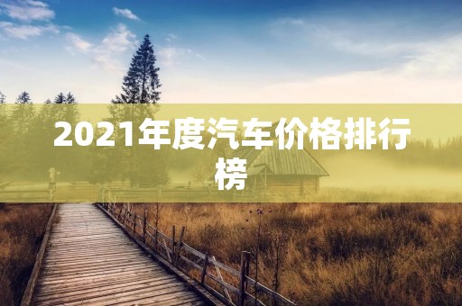 2021年度汽车价格排行榜 2021年度汽车价格排行榜