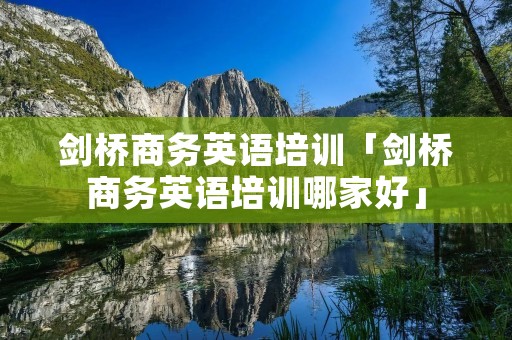 剑桥商务英语培训「剑桥商务英语培训哪家好」 剑桥商务英语培训「剑桥商务英语培训哪家好」
