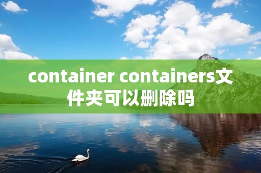 container containers文件夹可以删除吗 container containers文件夹可以删除吗