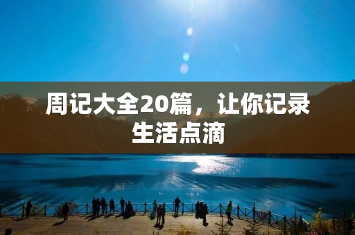周记大全20篇,让你记录生活点滴 周记大全20篇,让你记录生活点滴