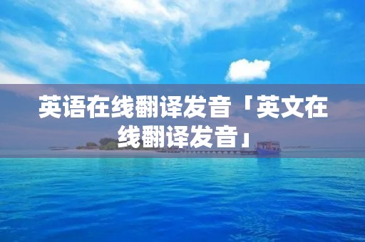 英语在线翻译发音「英文在线翻译发音」 英语在线翻译发音「英文在线翻译发音」
