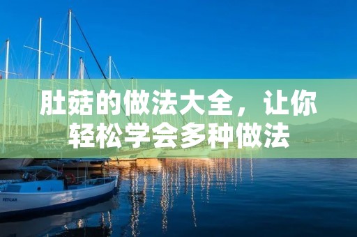 肚菇的做法大全,让你轻松学会多种做法 肚菇的做法大全,让你轻松学会多种做法
