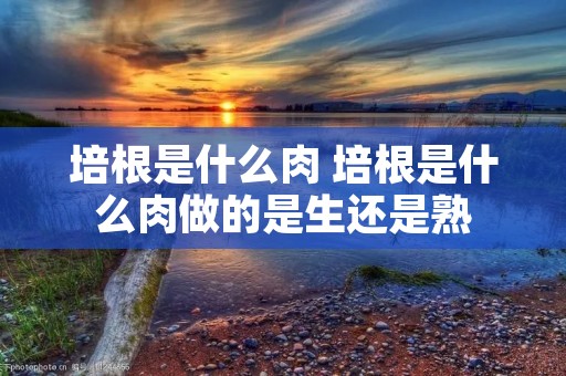 培根是什么肉 培根是什么肉做的是生还是熟