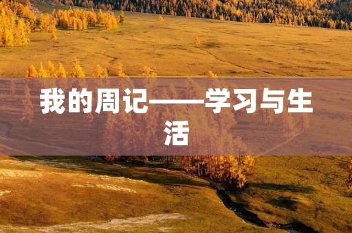 我的周记——学习与生活 我的周记——学习与生活