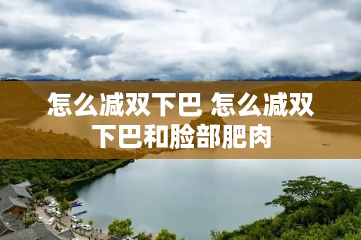 怎么减双下巴 怎么减双下巴和脸部肥肉