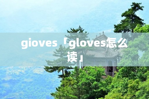 gioves「gloves怎么读」 gioves「gloves怎么读」