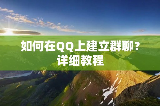 如何在QQ上建立群聊?详细教程 如何在QQ上建立群聊?详细教程