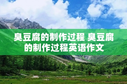 臭豆腐的制作过程 臭豆腐的制作过程英语作文 臭豆腐的制作过程 臭豆腐的制作过程英语作文