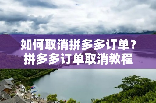 如何取消拼多多订单?拼多多订单取消教程 如何取消拼多多订单?拼多多订单取消教程
