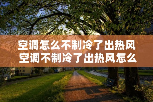 空调怎么不制冷了出热风 空调不制冷了出热风怎么回事