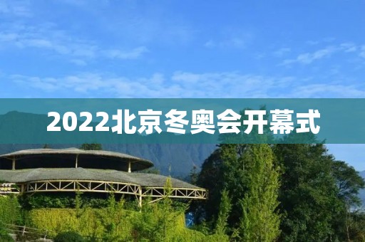 2022北京冬奥会开幕式:一场盛大的冰雪盛宴 2022北京冬奥会开幕式:一场盛大的冰雪盛宴