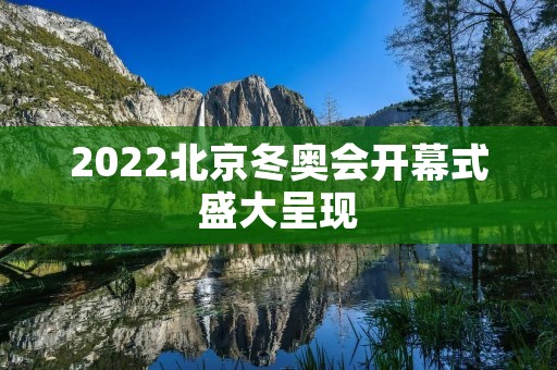 2022北京冬奥会开幕式盛大呈现