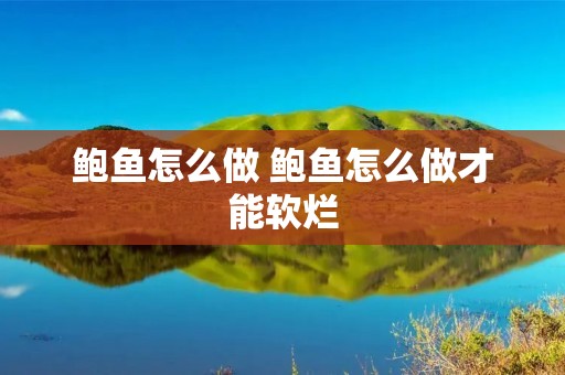 鲍鱼怎么做 鲍鱼怎么做才能软烂