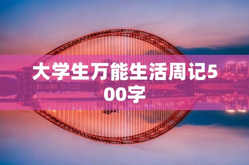 大学生万能生活周记500字 大学生万能生活周记500字