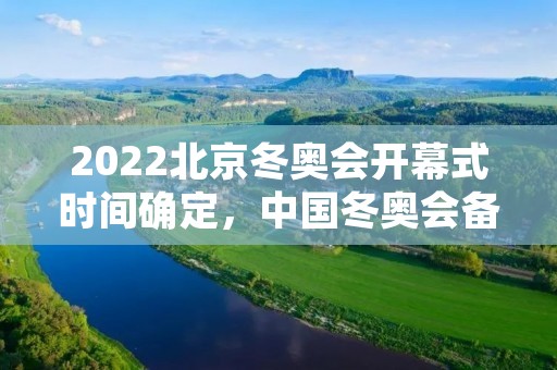 2022北京冬奥会开幕式时间确定,中国冬奥会备战进入冲刺阶段 2022北京冬奥会开幕式时间确定,中国冬奥会备战进入冲刺阶段