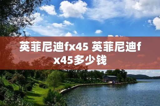 英菲尼迪fx45 英菲尼迪fx45多少钱 英菲尼迪fx45 英菲尼迪fx45多少钱