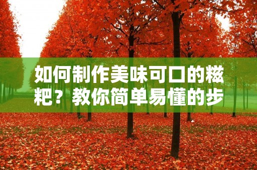 如何制作美味可口的糍粑?教你简单易懂的步骤! 如何制作美味可口的糍粑?教你简单易懂的步骤!