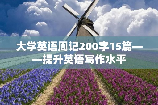 大学英语周记200字15篇——提升英语写作水平 大学英语周记200字15篇——提升英语写作水平