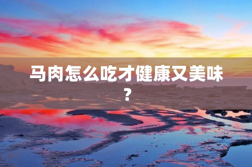 马肉怎么吃才健康又美味？