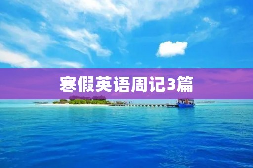寒假英语周记3篇:我的英语学习之路 寒假英语周记3篇:我的英语学习之路