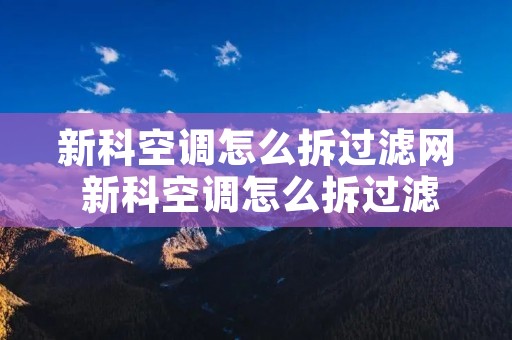 新科空调怎么拆过滤网 新科空调怎么拆过滤网的