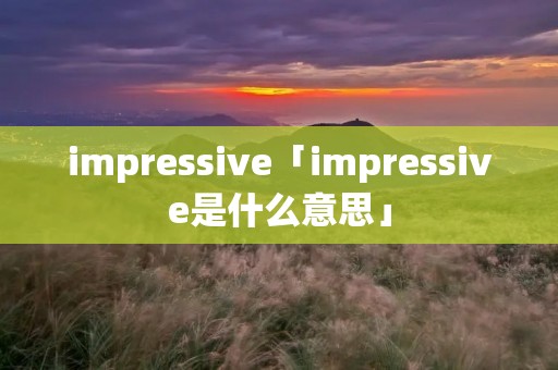 impressive「impressive是什么意思」