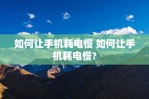如何让手机耗电慢 如何让手机耗电慢? 如何让手机耗电慢 如何让手机耗电慢?