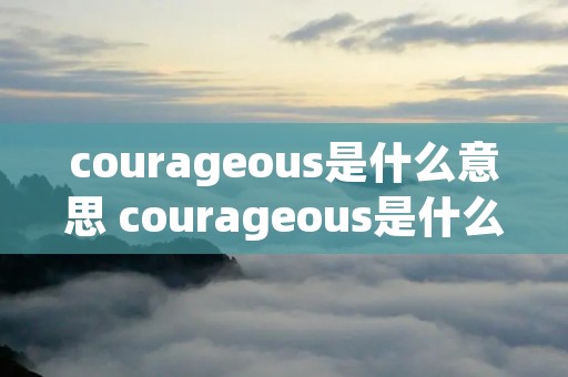 courageous是什么意思 courageous是什么意思中文