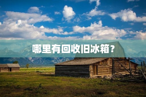 哪里有回收旧冰箱？