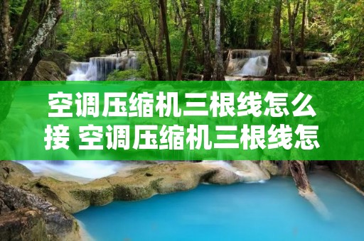 空调压缩机三根线怎么接 空调压缩机三根线怎么接图解