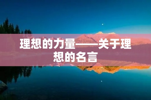 理想的力量——关于理想的名言 理想的力量——关于理想的名言