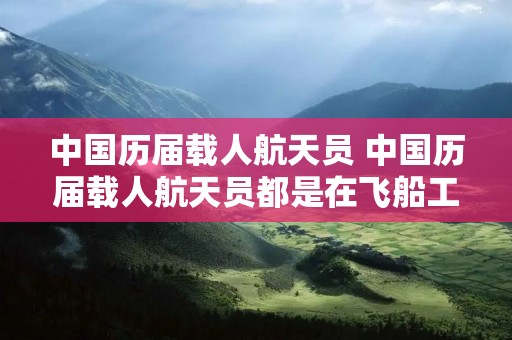 中国历届载人航天员 中国历届载人航天员都是在飞船工作