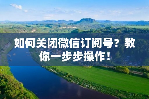 如何关闭微信订阅号?教你一步步操作! 如何关闭微信订阅号?教你一步步操作!