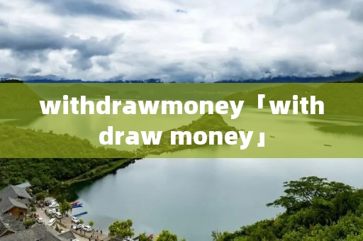 withdrawmoney「withdraw money」 withdrawmoney「withdraw money」