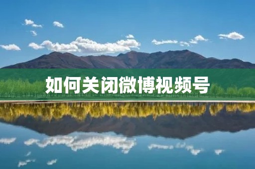 如何关闭微博视频号 如何关闭微博视频号