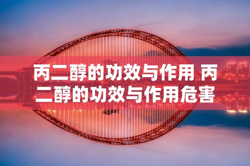 丙二醇的功效与作用 丙二醇的功效与作用危害