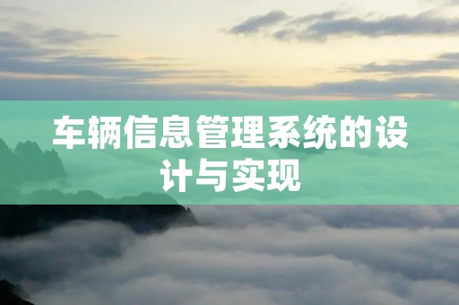车辆信息管理系统的设计与实现 车辆信息管理系统的设计与实现